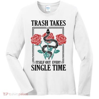Trash Takes Itself Out Every Single Time Women's Long Sleeve Shirt