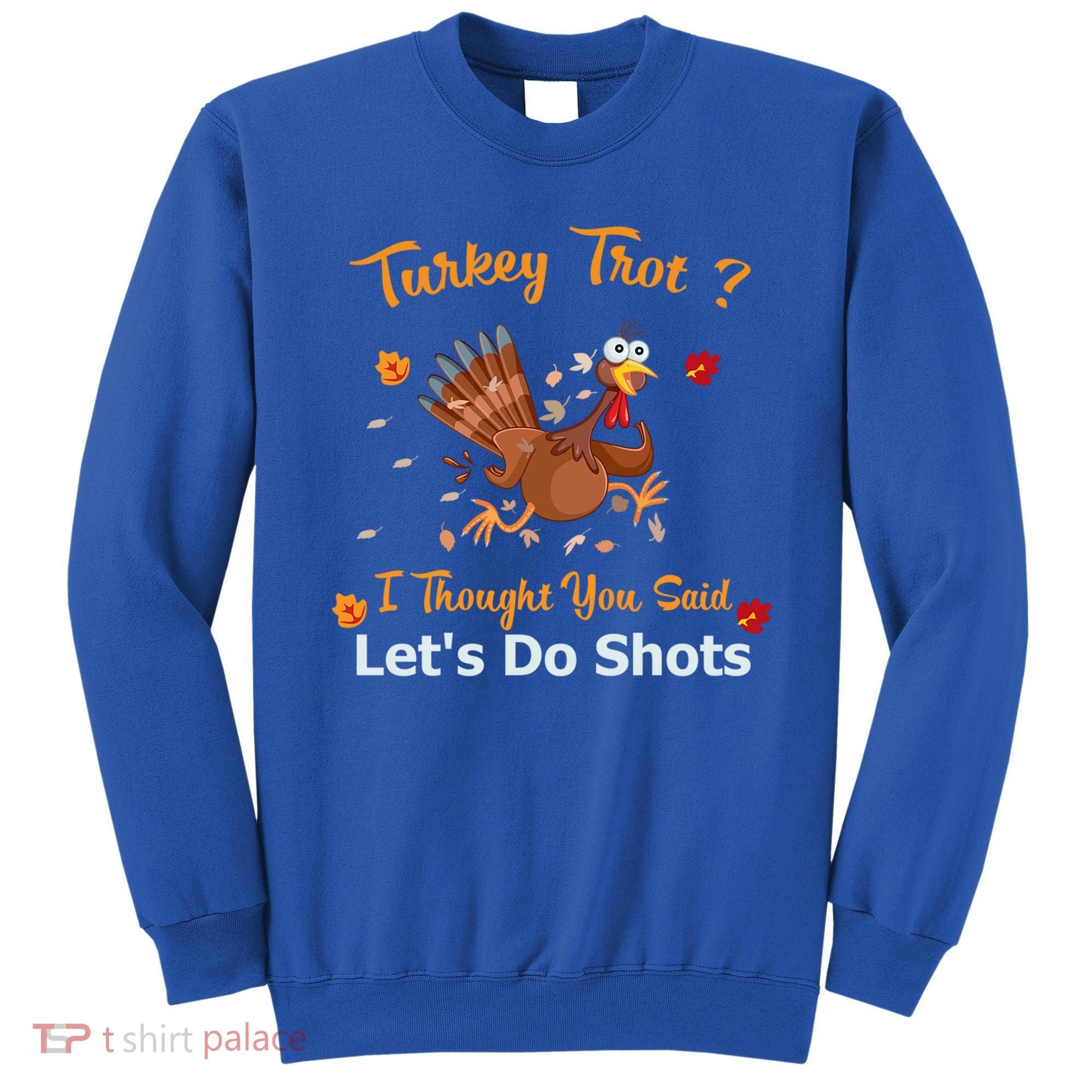 Turkey Trot? I Thought You Said Lets Do Shots Thanksgiving Gift Sweatshirt