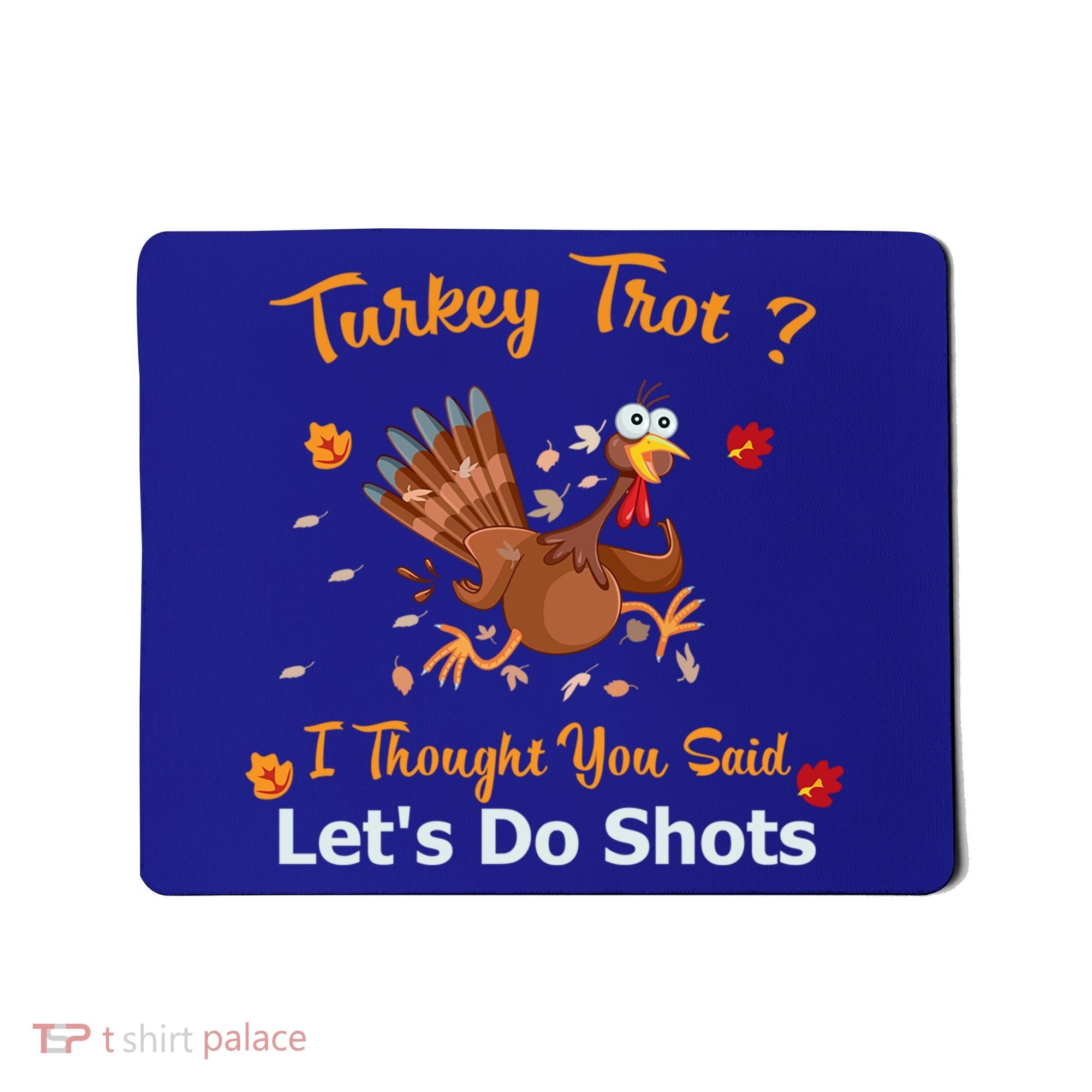 Turkey Trot? I Thought You Said Lets Do Shots Thanksgiving Gift Mousepad