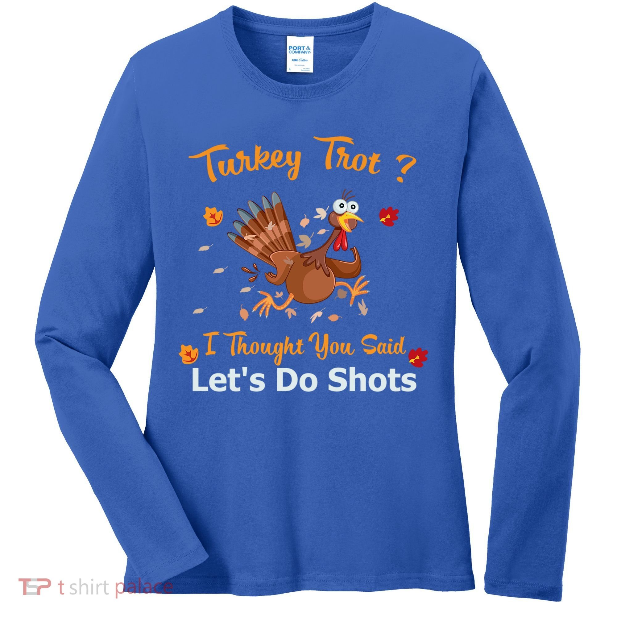 Turkey Trot? I Thought You Said Lets Do Shots Thanksgiving Gift Women's Long Sleeve Shirt