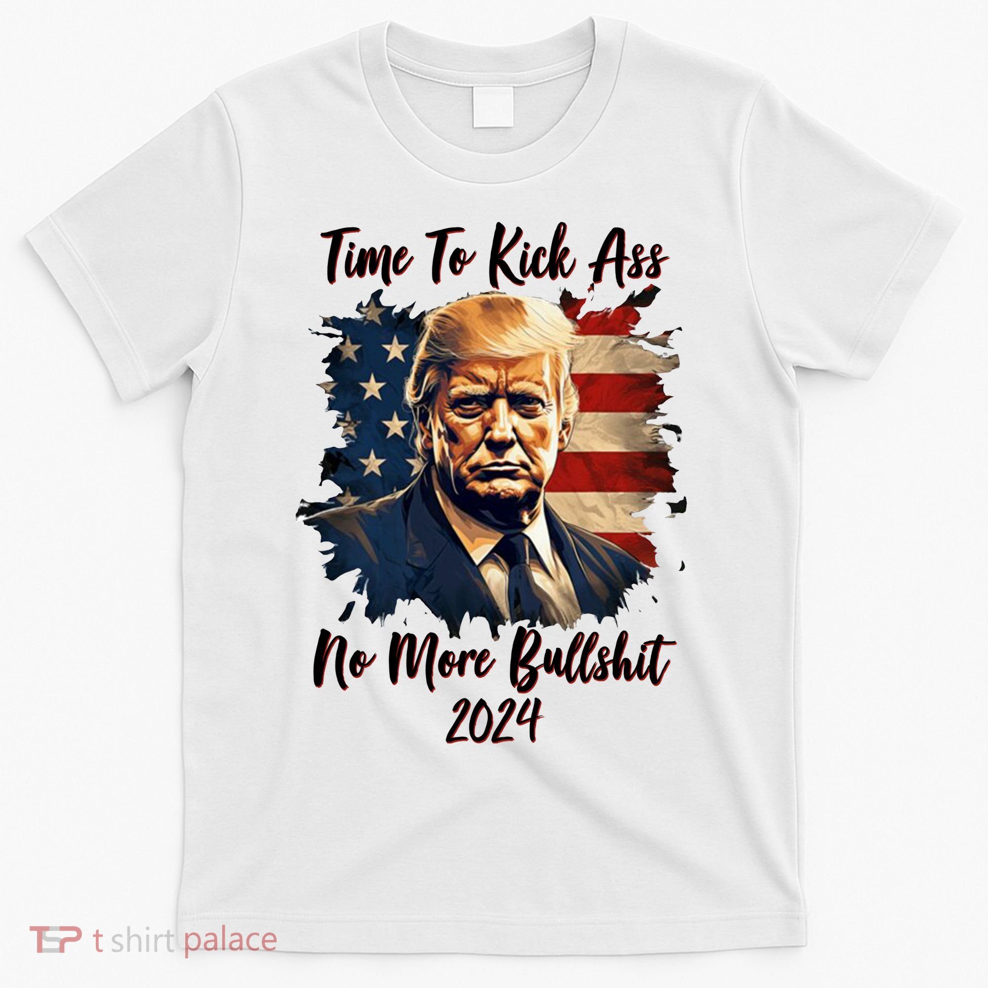 Time To Kick Ass No More Bullshit Trump 2024 Usa T-Shirt