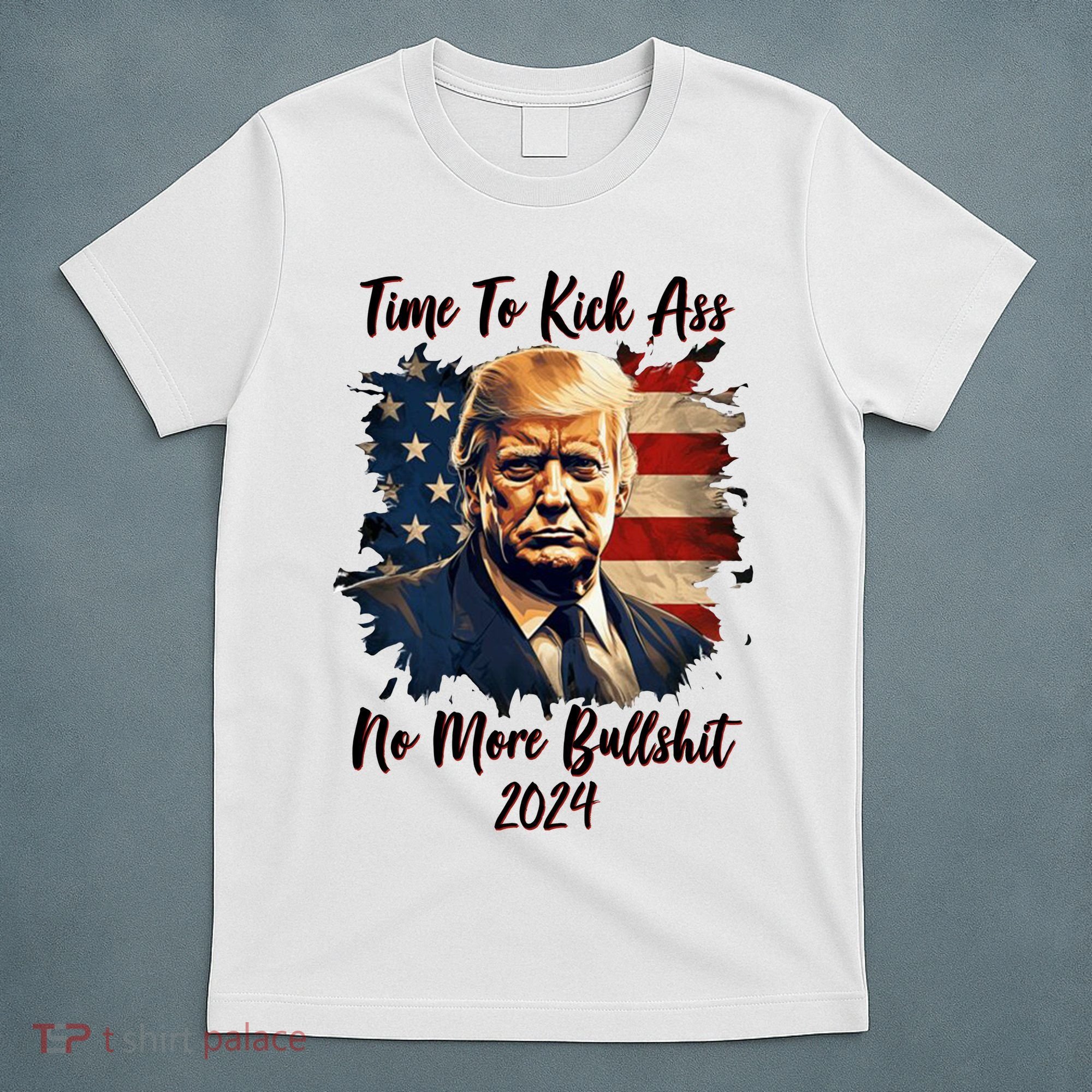 Time To Kick Ass No More Bullshit Trump 2024 Usa T-Shirt