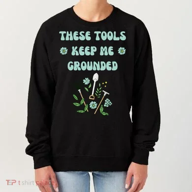 These Tools Keep Me Grounded Spring Garden Women's Sweatshirt