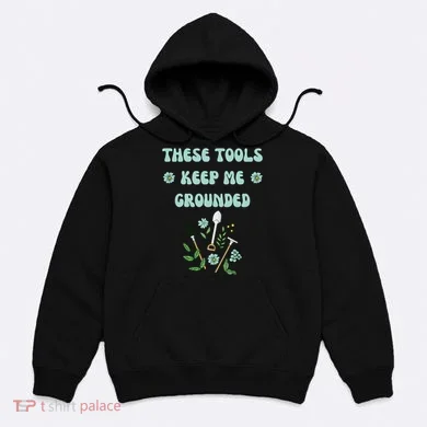 These Tools Keep Me Grounded Spring Garden Hoodie