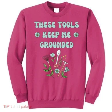 These Tools Keep Me Grounded Spring Garden Sweatshirt