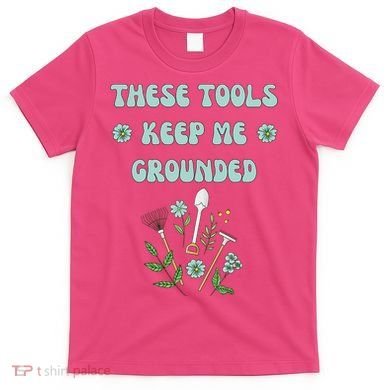These Tools Keep Me Grounded Spring Garden T-Shirt