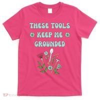 These Tools Keep Me Grounded Spring Garden T-Shirt thumb 0