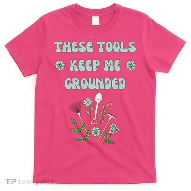 These Tools Keep Me Grounded Spring Garden T-Shirt