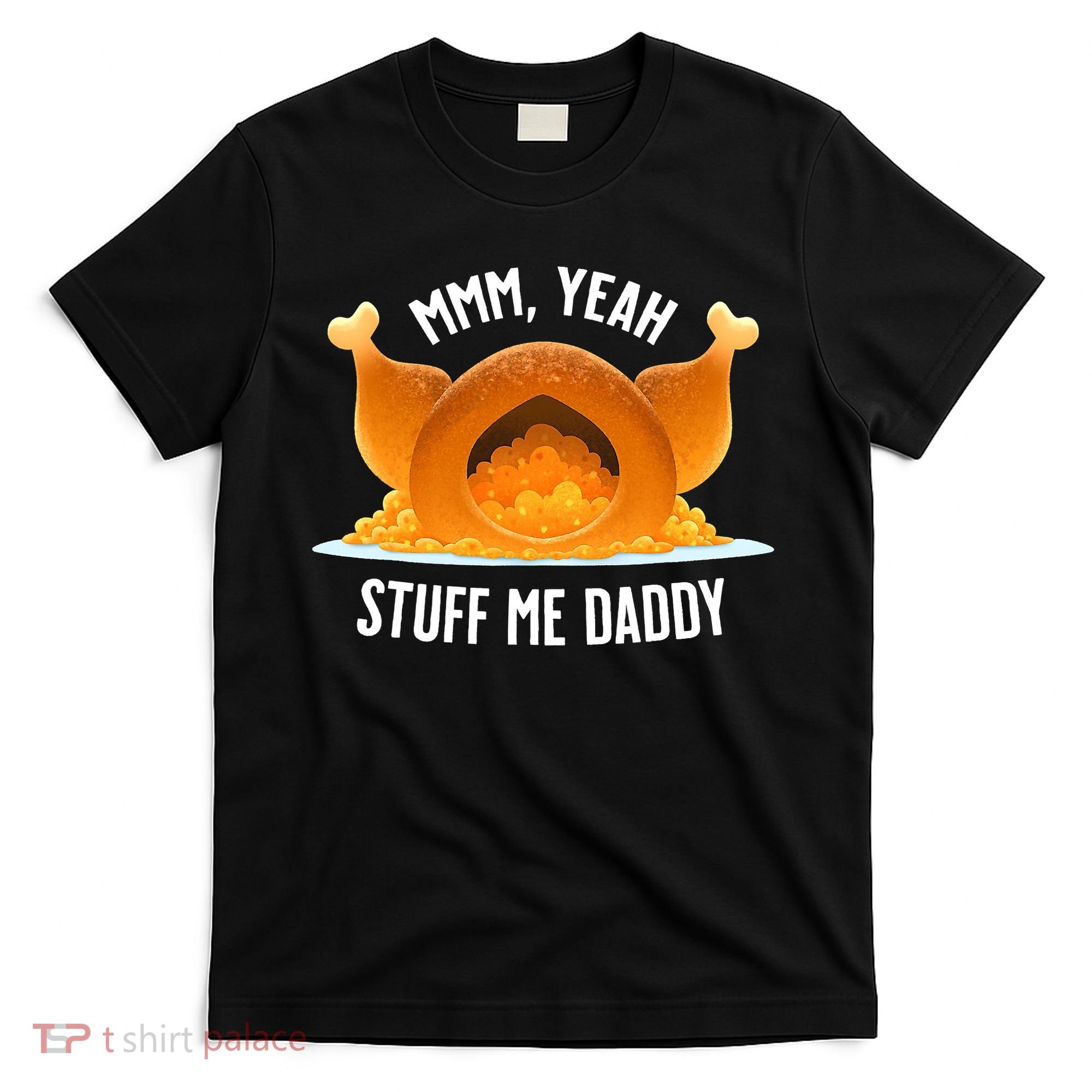 Thanksgiving Turkey Mmm Yeah Stuff Me Daddy Sexy Funny T-Shirt