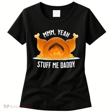 Thanksgiving Turkey Mmm Yeah Stuff Me Daddy Sexy Funny Women's T-Shirt