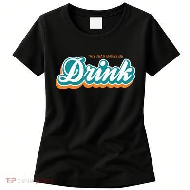 This Team Make Me Drink Miami Football Women's T-Shirt