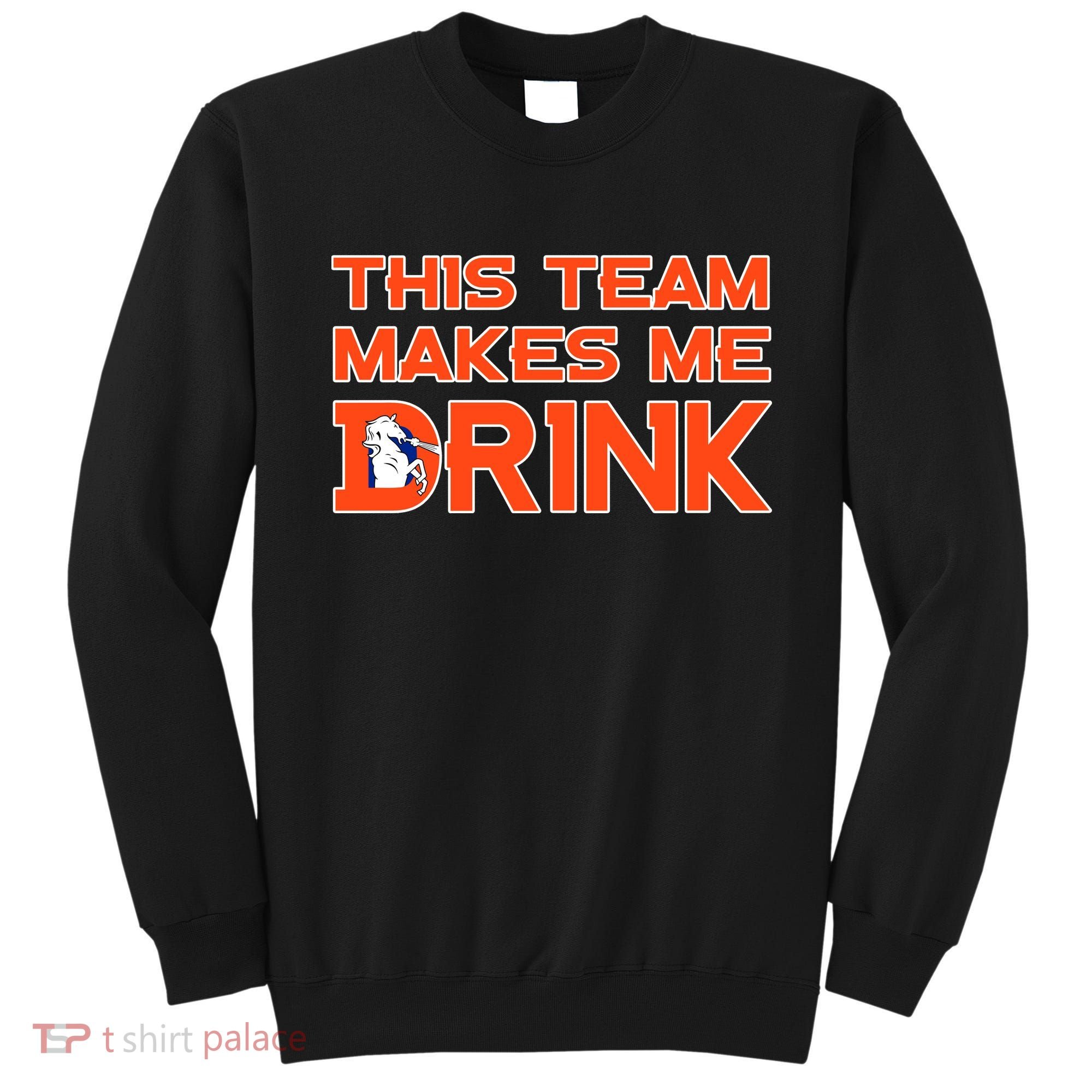 This Team Makes Me Drink Denver Funny Sweatshirt