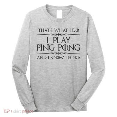 Table Tennis Player I Play Ping Pong & I Know Things Long Sleeve Shirt