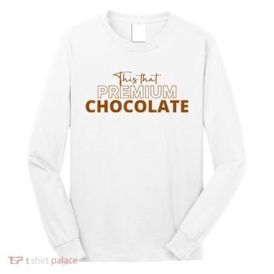 This That Premium Chocolate Funny Chocolate Lovers Long Sleeve Shirt
