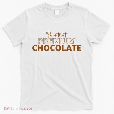 This That Premium Chocolate Funny Chocolate Lovers T-Shirt