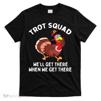 Turkey Trot Squad We'll Get There When We Get There T-Shirt