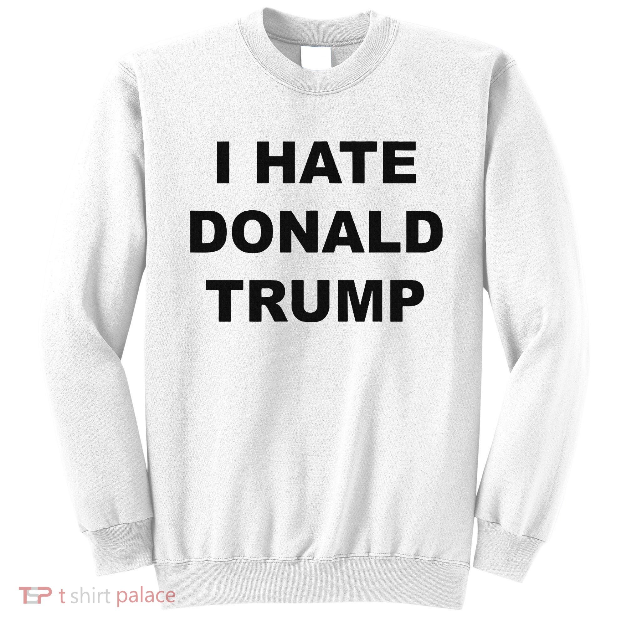 Top That Says I Hate Donald Trump Anti Trump Sucks Sweatshirt