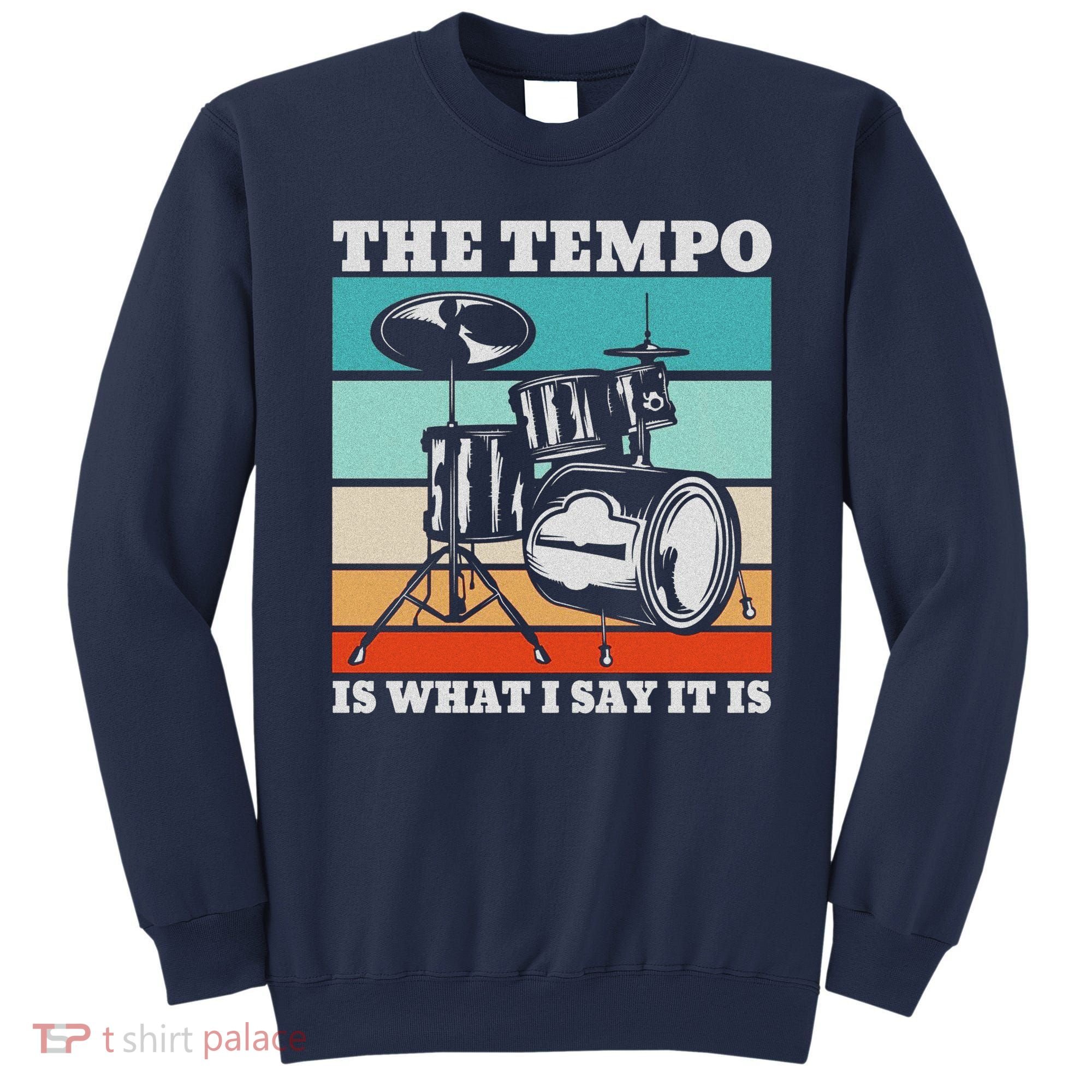 Tempo The Tempo Is What I Say It Is Drummer Tempo Drummers Sweatshirt