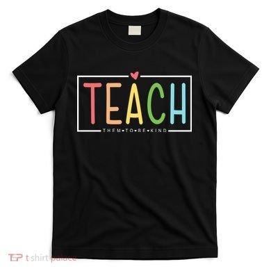 Teach Them To Be Kind T-Shirt