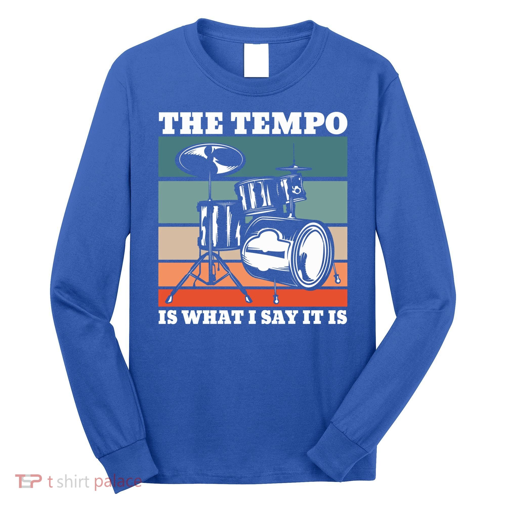 Tempo The Tempo Is What I Say It Is Drummer Tempo Drummers Gift Long Sleeve Shirt