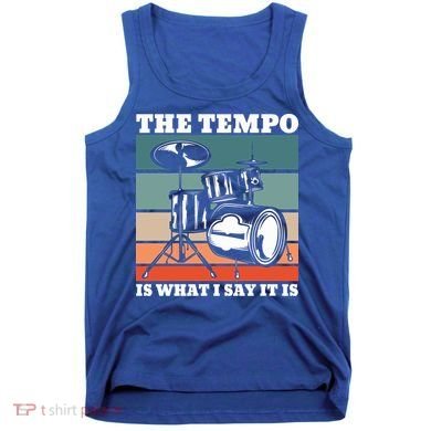 Tempo The Tempo Is What I Say It Is Drummer Tempo Drummers Gift Tank Top