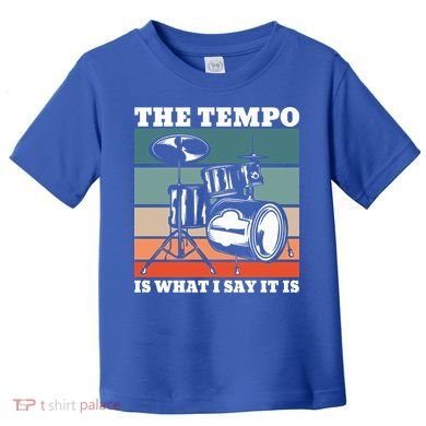 Tempo The Tempo Is What I Say It Is Drummer Tempo Drummers Gift Toddler T-Shirt