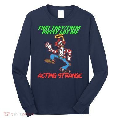 That They Them Pussy Got Me Acting Strange Long Sleeve Shirt