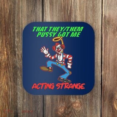 That They Them Pussy Got Me Acting Strange Coaster