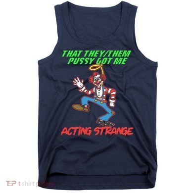 That They Them Pussy Got Me Acting Strange Tank Top