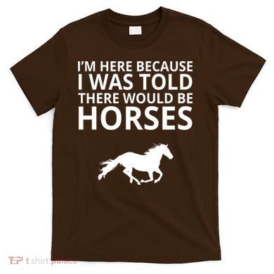 Told There Would Be Horses T-Shirt