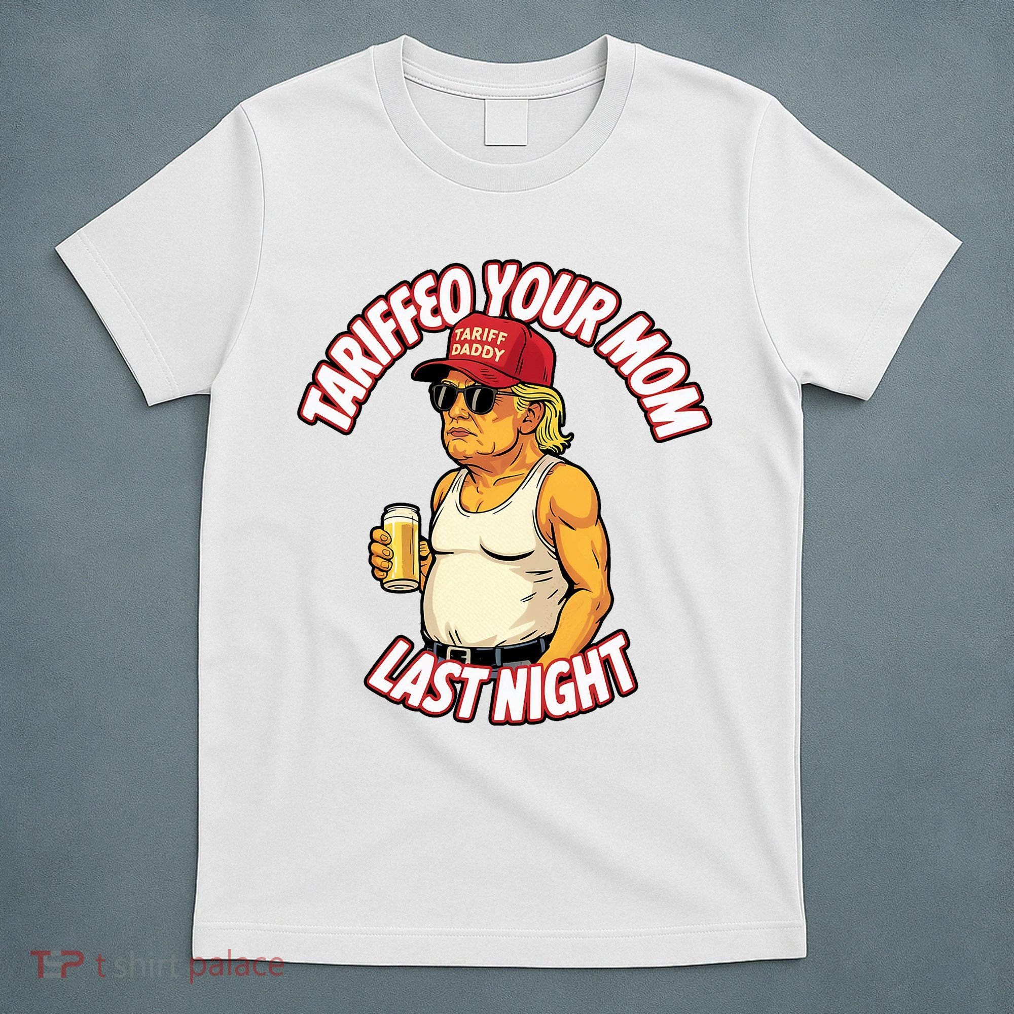 Trump Tariffied Your Mom Last Night Beer Funny T-Shirt