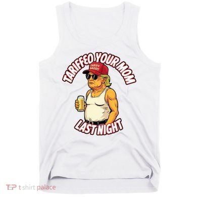 Trump Tariffied Your Mom Last Night Beer Funny Tank Top