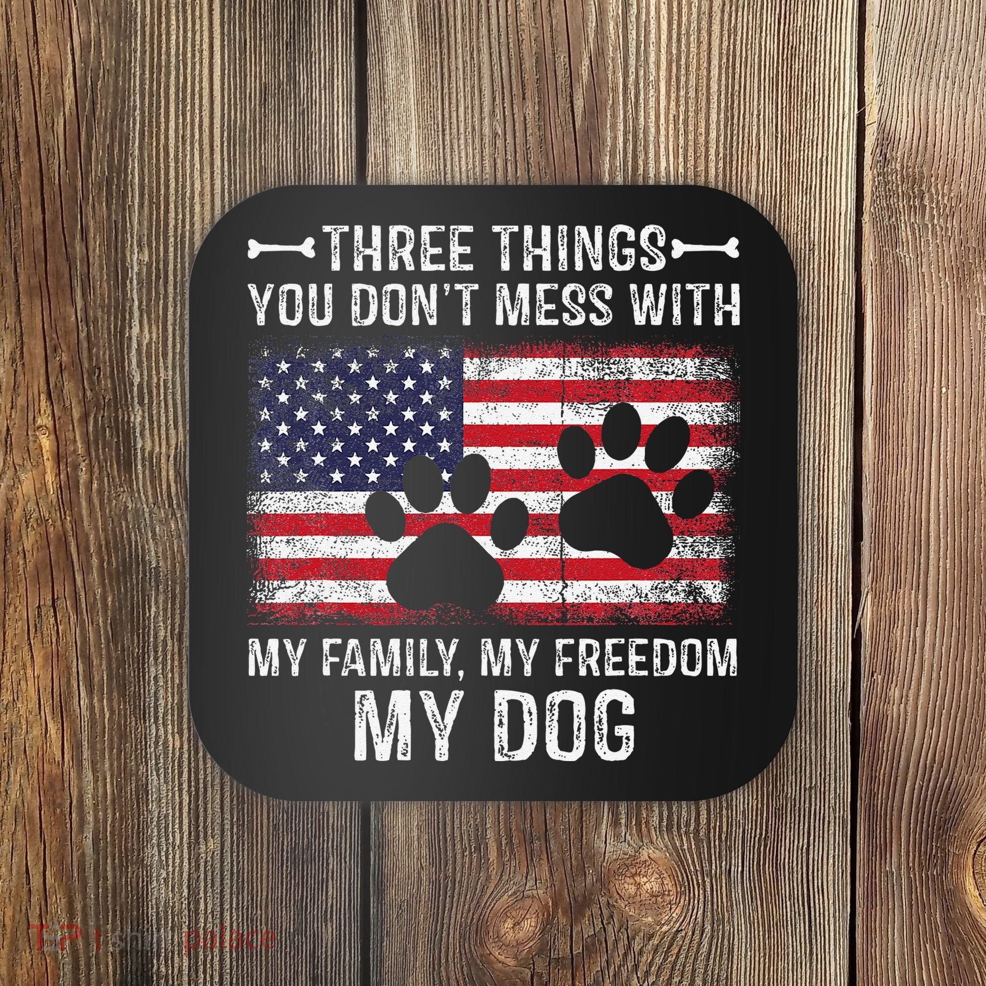 Three Things You Dont Mess With My Family Freedom My Dog Coaster