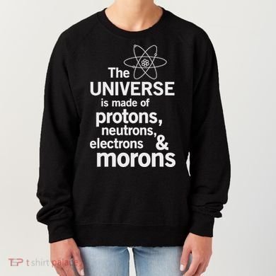 The Universe Is Made Of Protons Neutrons Electrons Moron Women's Sweatshirt