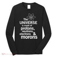 The Universe Is Made Of Protons Neutrons Electrons Moron Long Sleeve Shirt thumb 0