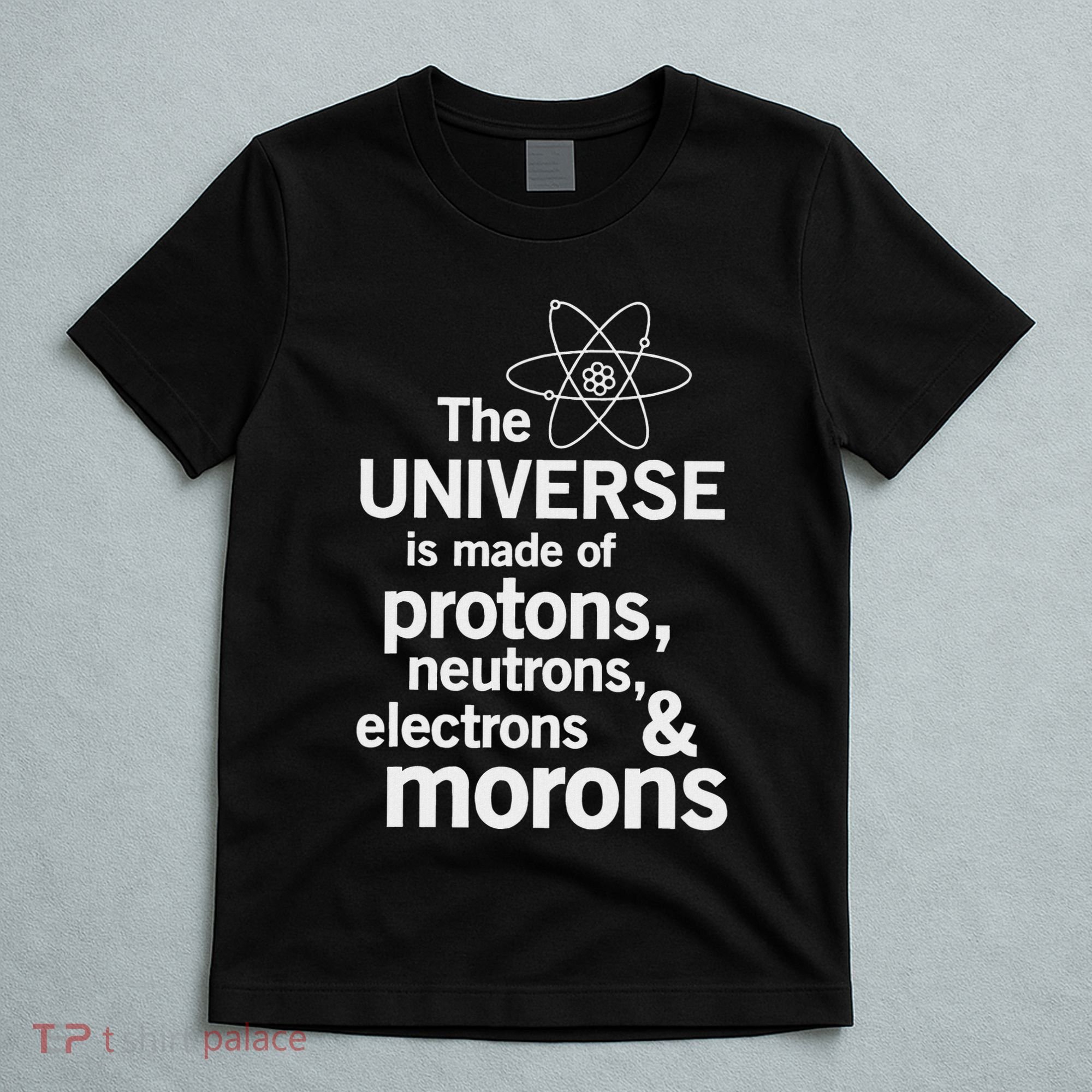 The Universe Is Made Of Protons Neutrons Electrons Moron T-Shirt