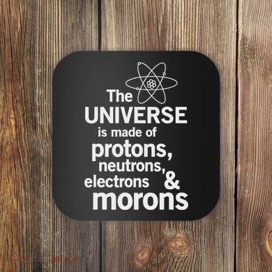 The Universe Is Made Of Protons Neutrons Electrons Moron Coaster