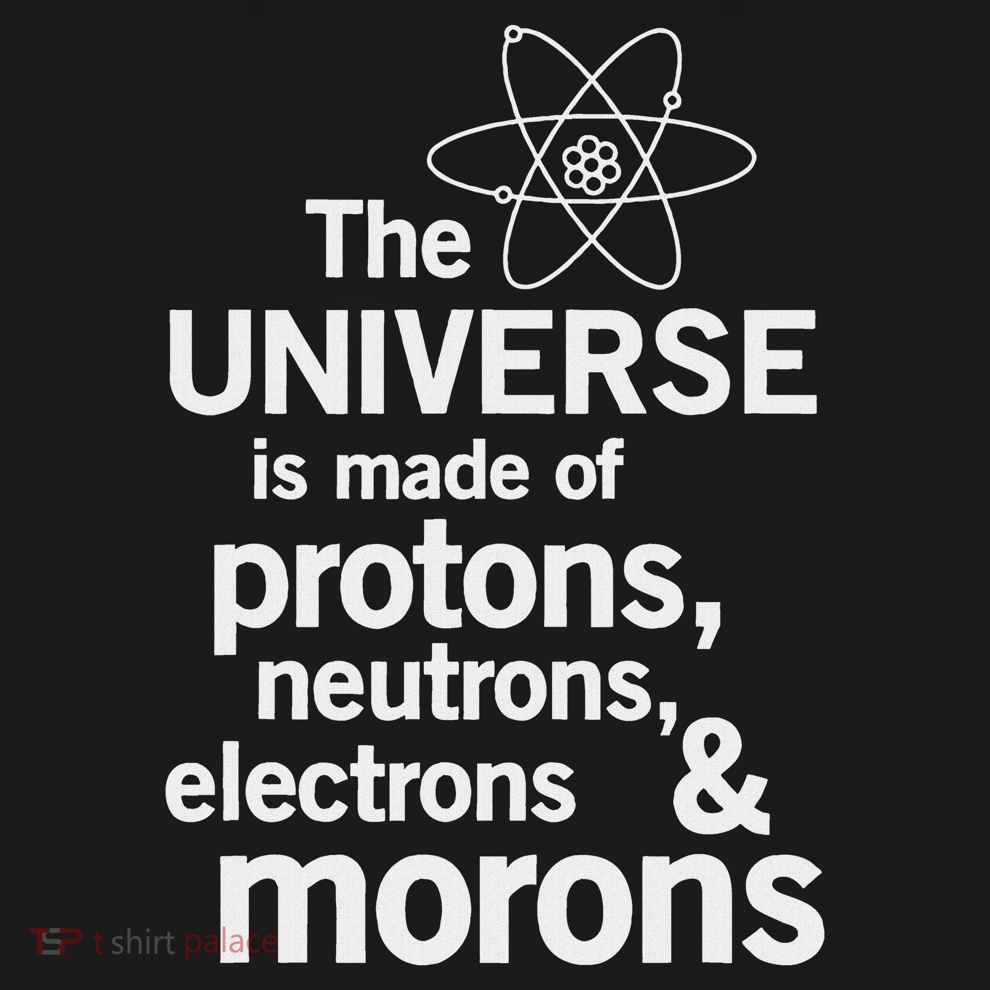 The Universe Is Made Of Protons Neutrons Electrons Moron Visor