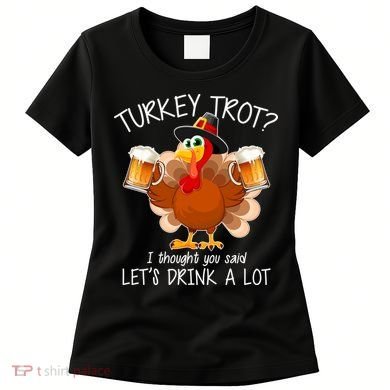 Turkey Trot? I Thought You Said Let's Drink A Lot Women's T-Shirt