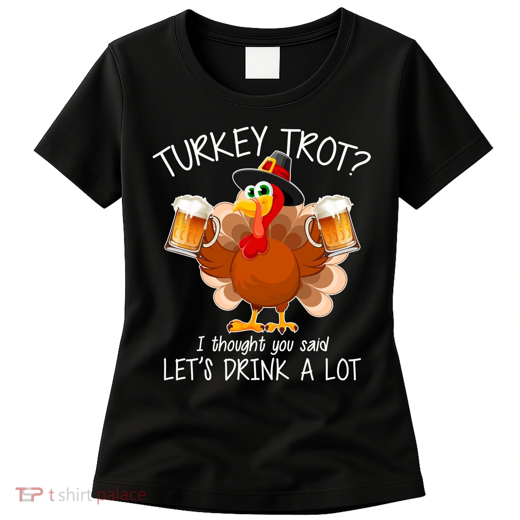 Turkey Trot? I Thought You Said Let's Drink A Lot Women's T-Shirt