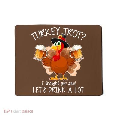 Turkey Trot? I Thought You Said Let's Drink A Lot Mousepad
