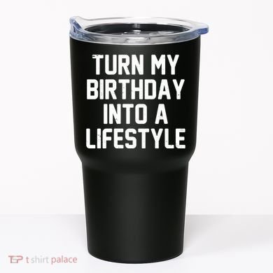 Turn My Birthday Into A Lifestyle Tumbler