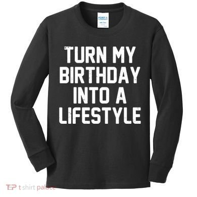 Turn My Birthday Into A Lifestyle Kids Long Sleeve Shirt