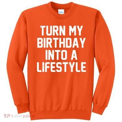 Turn My Birthday Into A Lifestyle Sweatshirt