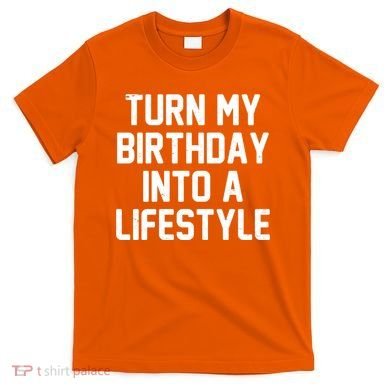 Turn My Birthday Into A Lifestyle T-Shirt