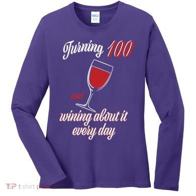Turning 100 And Wining About It Everyday Women's Long Sleeve Shirt