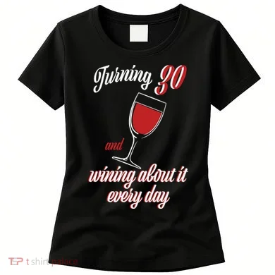 Turning 30 And Wining About It Everyday Women's T-Shirt
