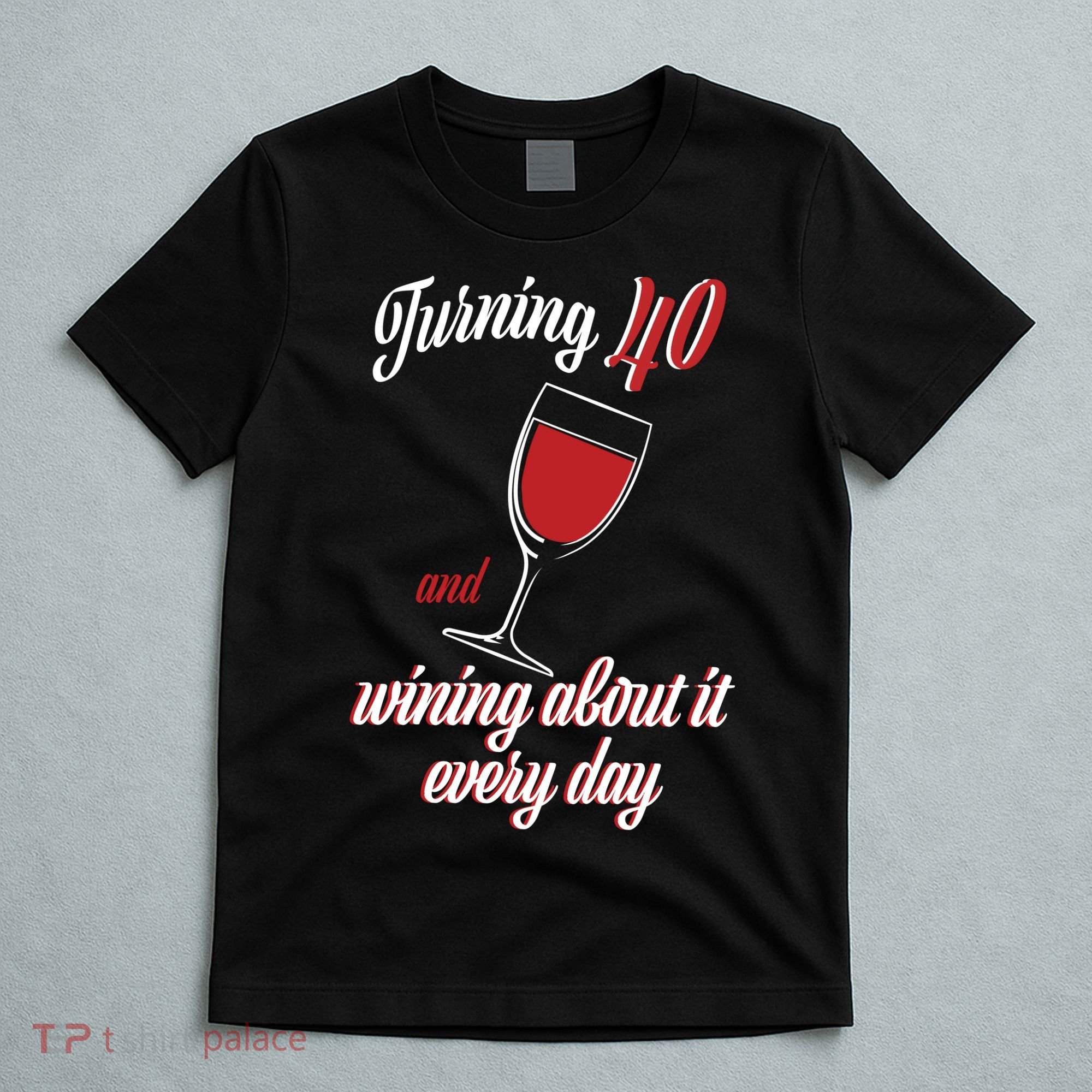 Turning 40 And Wining About It Everyday T-Shirt
