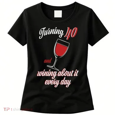Turning 40 And Wining About It Everyday Women's T-Shirt