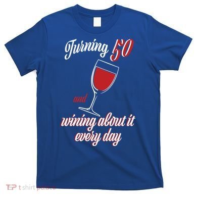 Turning 50 And Wining About It Everyday T-Shirt